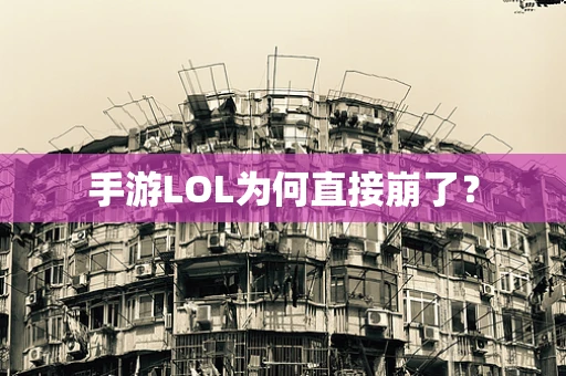 手游LOL为何直接崩了？