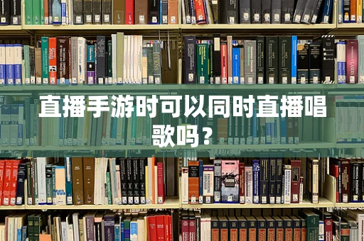 直播手游时可以同时直播唱歌吗？