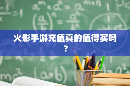 火影手游充值真的值得买吗？