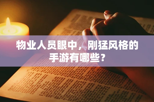 物业人员眼中，刚猛风格的手游有哪些？
