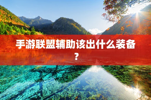 手游联盟辅助该出什么装备？