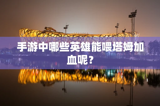 手游中哪些英雄能喂塔姆加血呢？