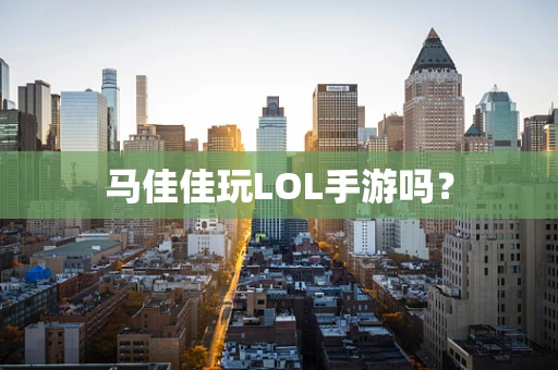 马佳佳玩LOL手游吗？