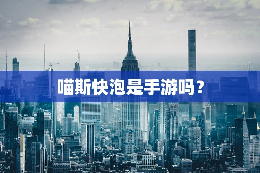 喵斯快泡是手游吗？