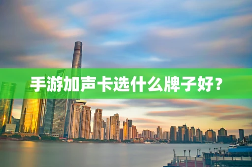 手游加声卡选什么牌子好？