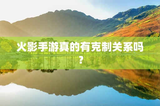 火影手游真的有克制关系吗？