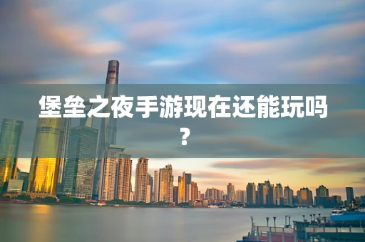 堡垒之夜手游现在还能玩吗？