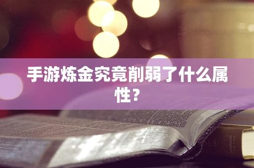 手游炼金究竟削弱了什么属性？