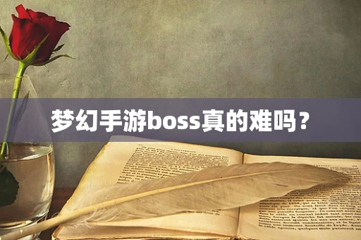 梦幻手游boss真的难吗？