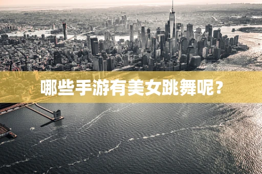 哪些手游有美女跳舞呢？