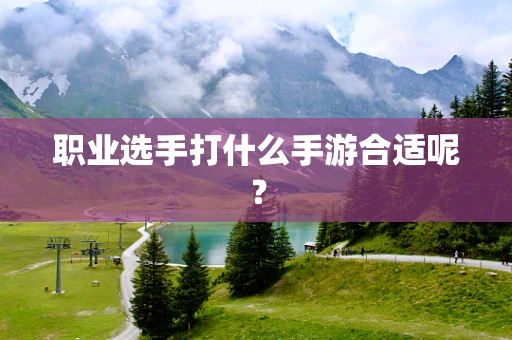 职业选手打什么手游合适呢？