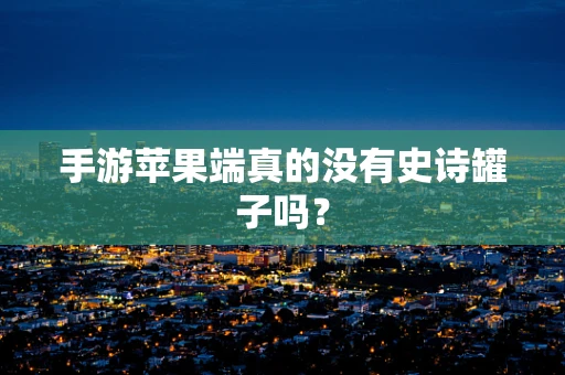 手游苹果端真的没有史诗罐子吗？