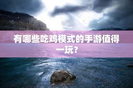 有哪些吃鸡模式的手游值得一玩？