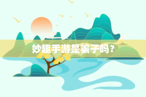 妙趣手游是骗子吗？