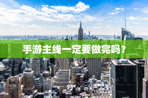 手游主线一定要做完吗？
