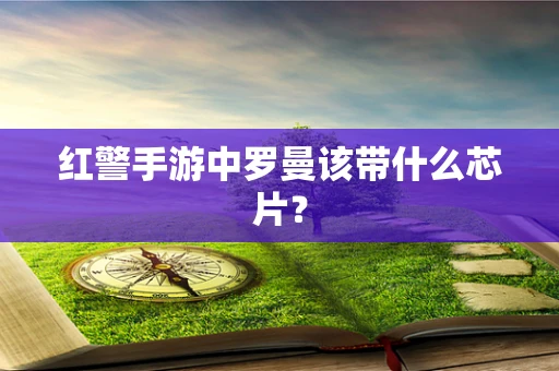 红警手游中罗曼该带什么芯片？
