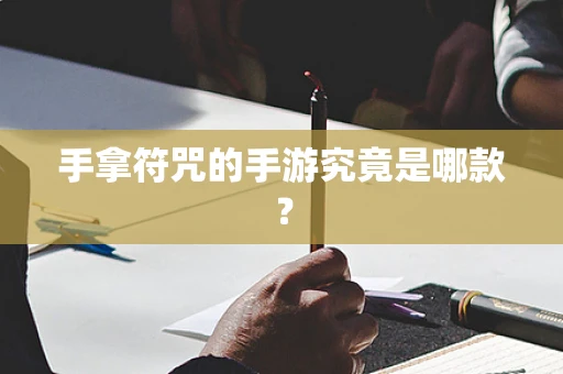 手拿符咒的手游究竟是哪款？