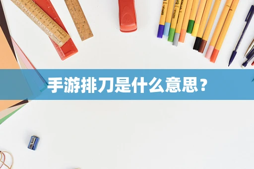 手游排刀是什么意思？
