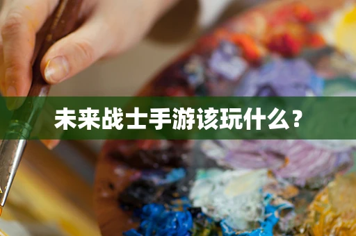 未来战士手游该玩什么？