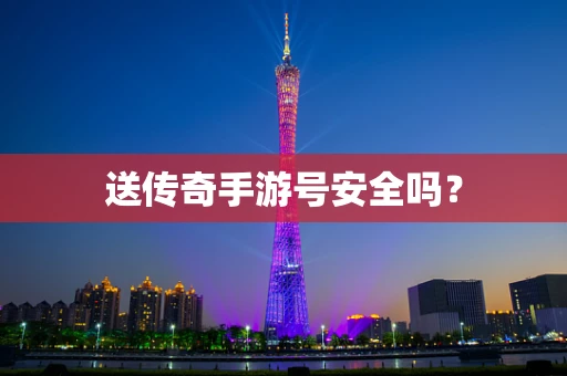 送传奇手游号安全吗？