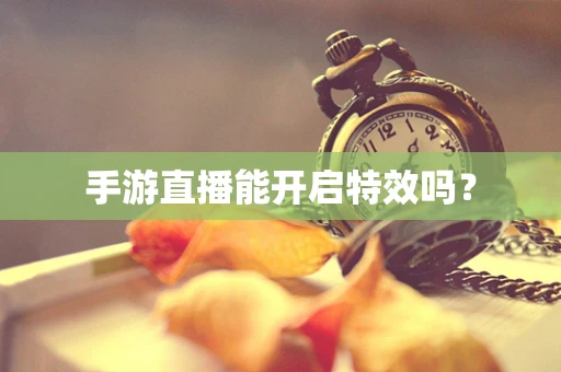 手游直播能开启特效吗？