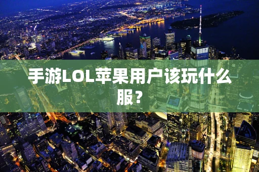手游LOL苹果用户该玩什么服？