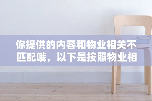 你提供的内容和物业相关不匹配哦，以下是按照物业相关主题为你生成的标题和内容。