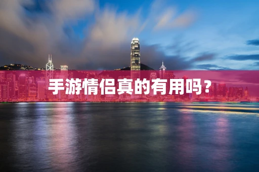手游情侣真的有用吗？