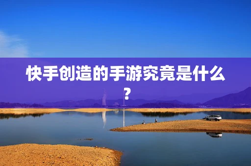 快手创造的手游究竟是什么？