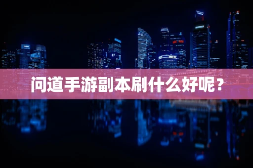 问道手游副本刷什么好呢？