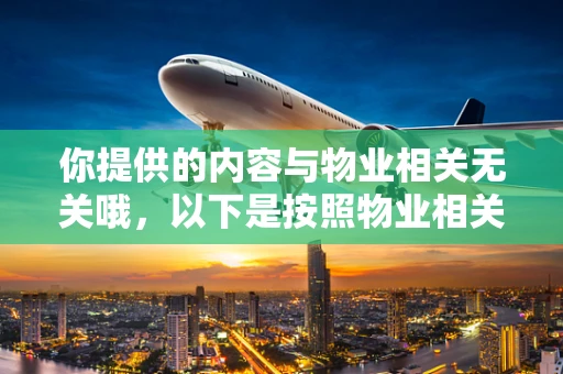 你提供的内容与物业相关无关哦，以下是按照物业相关主题为你生成的文章。