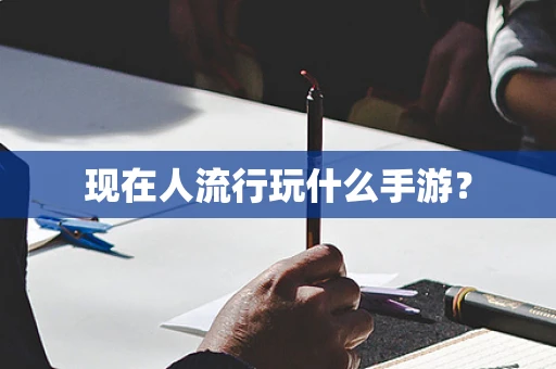 现在人流行玩什么手游？