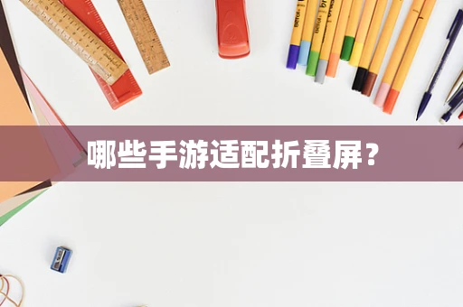 哪些手游适配折叠屏？