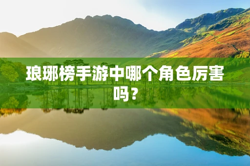 琅琊榜手游中哪个角色厉害吗？