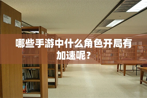 哪些手游中什么角色开局有加速呢？