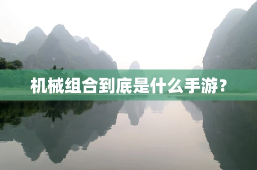 机械组合到底是什么手游？
