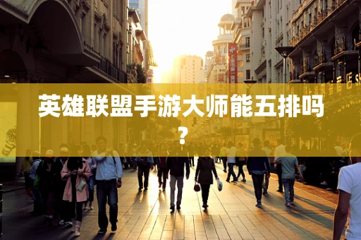 英雄联盟手游大师能五排吗？