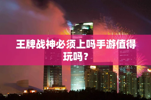 王牌战神必须上吗手游值得玩吗？