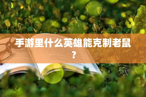 手游里什么英雄能克制老鼠？
