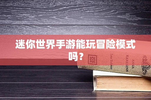 迷你世界手游能玩冒险模式吗？