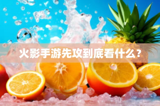 火影手游先攻到底看什么？