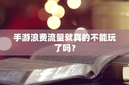 手游浪费流量就真的不能玩了吗？