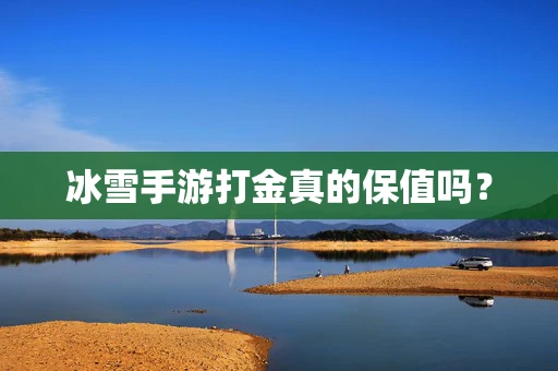 冰雪手游打金真的保值吗？