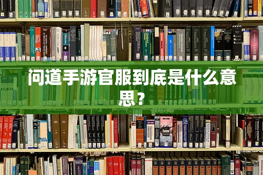 问道手游官服到底是什么意思？