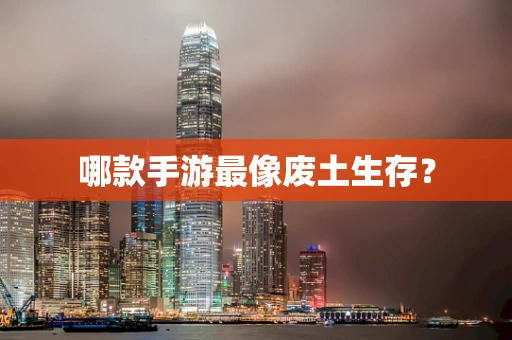 哪款手游最像废土生存？