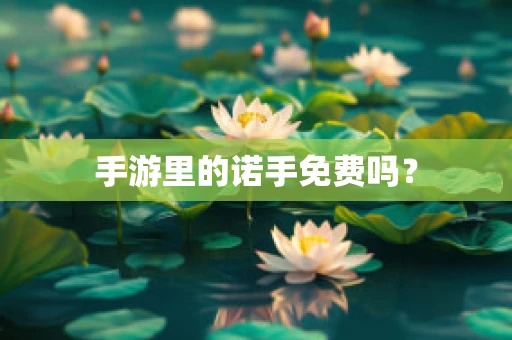 手游里的诺手免费吗？