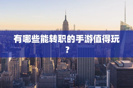 有哪些能转职的手游值得玩？
