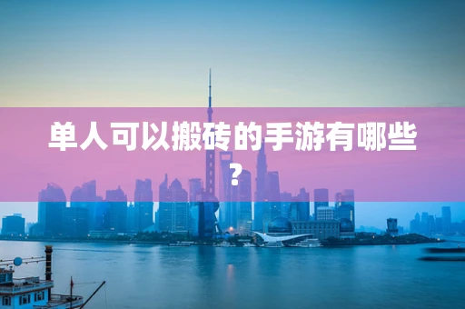 单人可以搬砖的手游有哪些？