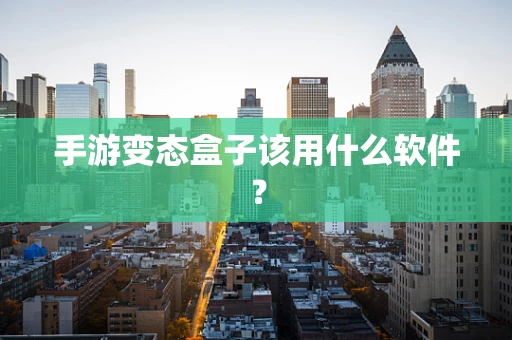 手游变态盒子该用什么软件？