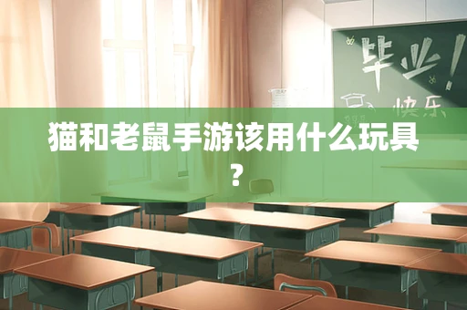 猫和老鼠手游该用什么玩具？